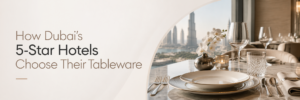 How Dubai's 5-Star Hotels Choose Their Tableware